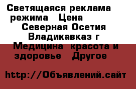 Светящаяся реклама , 4 режима › Цена ­ 25 000 - Северная Осетия, Владикавказ г. Медицина, красота и здоровье » Другое   